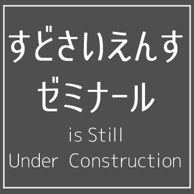 すどさいえんすゼミナール is Still Under Construction